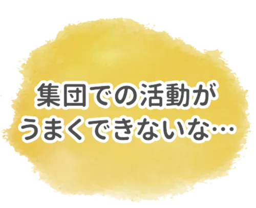 集団での活動がうまくできないな
